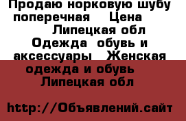 Продаю норковую шубу (поперечная) › Цена ­ 67 000 - Липецкая обл. Одежда, обувь и аксессуары » Женская одежда и обувь   . Липецкая обл.